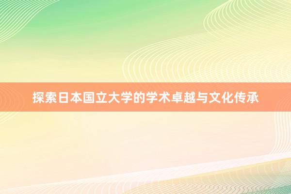 探索日本国立大学的学术卓越与文化传承